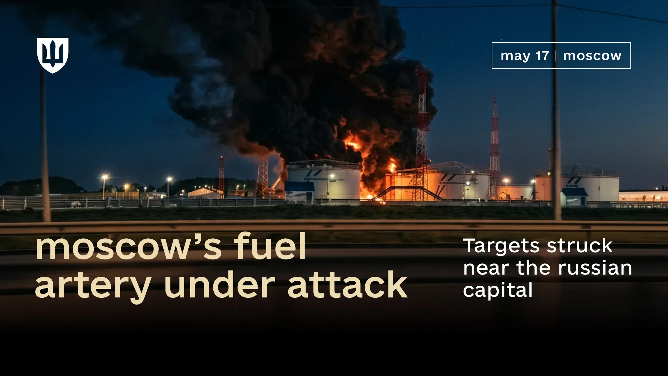 Illustration of a fire at an industrial facility, with thick black smoke rising above fuel storage tanks. The text on the image reads: “May 17 | moscow. moscow’s fuel artery under attack. Targets struck near the russian capital.”