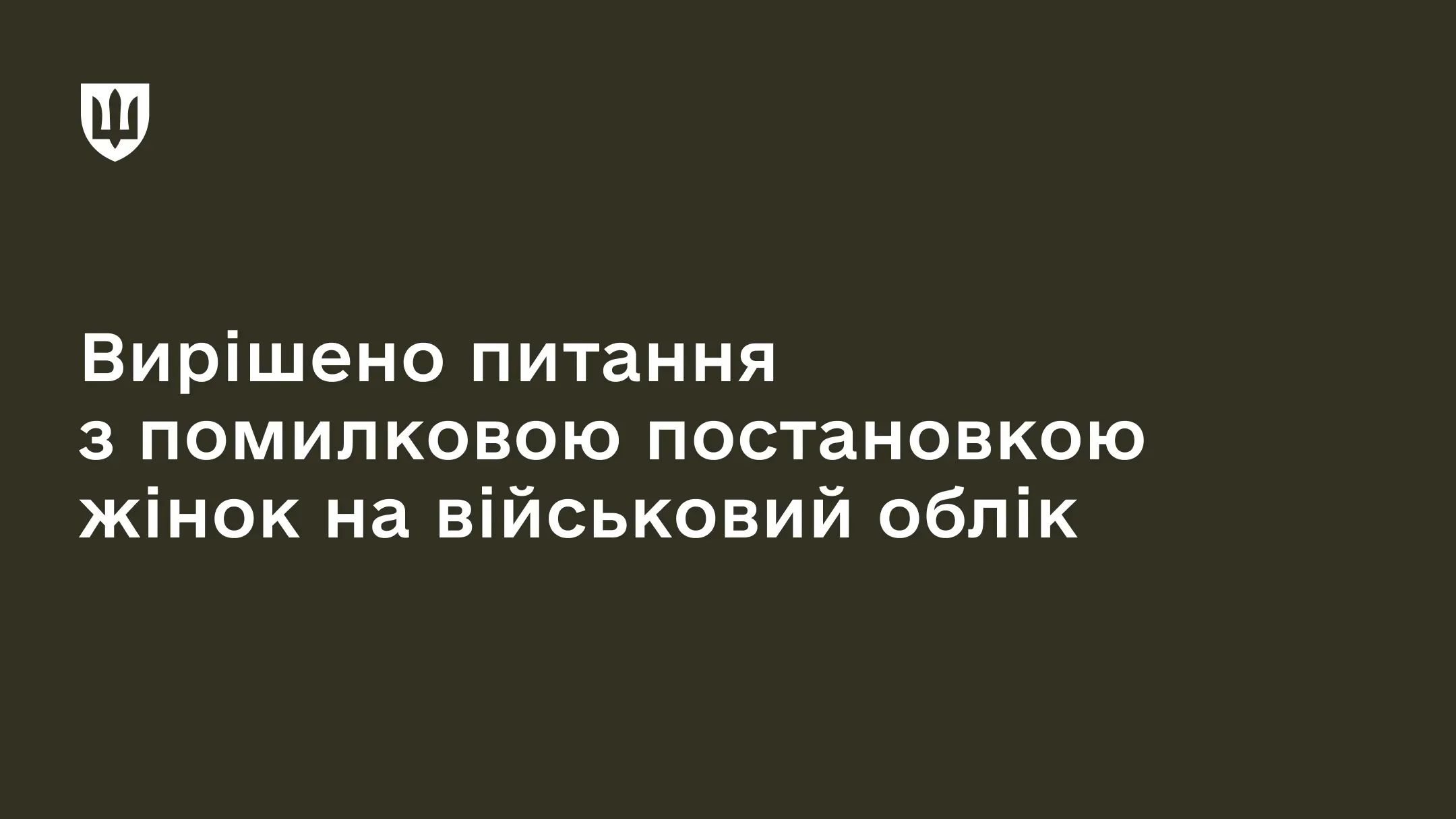 Текст на темнозеленому тлі: Вирішено питання з помилковою постановкою жінок на військовий облік